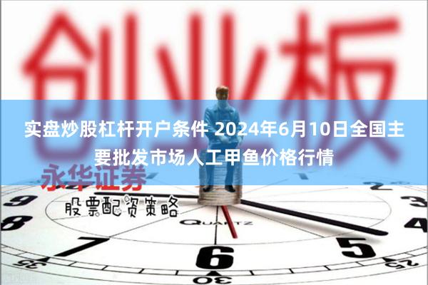 实盘炒股杠杆开户条件 2024年6月10日全国主要批发市场人工甲鱼价格行情