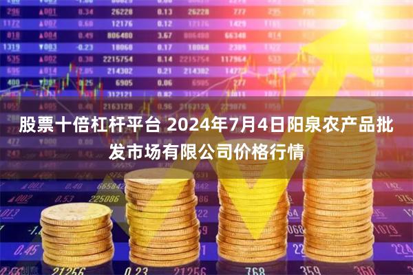 股票十倍杠杆平台 2024年7月4日阳泉农产品批发市场有限公司价格行情