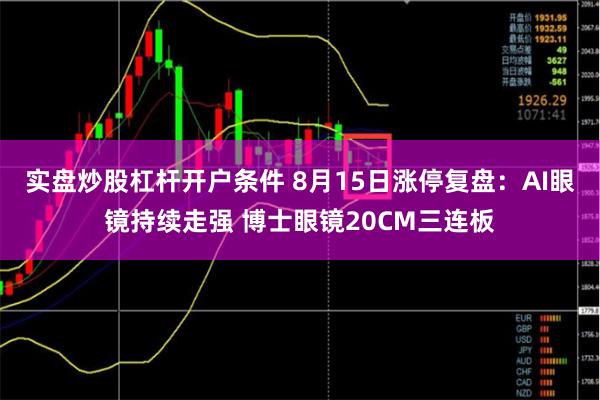 实盘炒股杠杆开户条件 8月15日涨停复盘：AI眼镜持续走强 博士眼镜20CM三连板