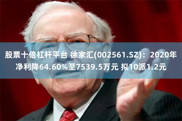 股票十倍杠杆平台 徐家汇(002561.SZ)：2020年净利降64.60%至7539.5万元 拟10派1.2元