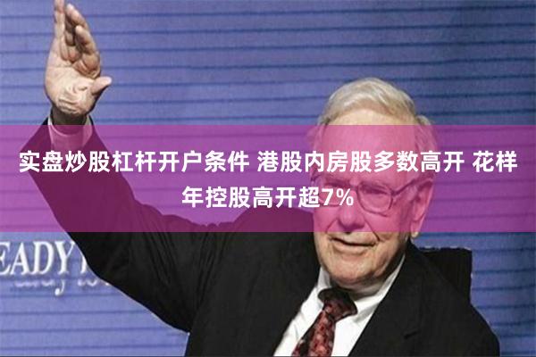 实盘炒股杠杆开户条件 港股内房股多数高开 花样年控股高开超7%