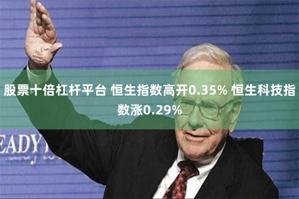 股票十倍杠杆平台 恒生指数高开0.35% 恒生科技指数涨0.29%