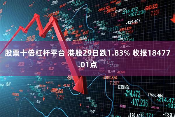 股票十倍杠杆平台 港股29日跌1.83% 收报18477.01点