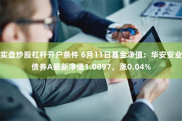 实盘炒股杠杆开户条件 6月11日基金净值：华安安业债券A最新净值1.0897，涨0.04%