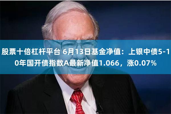 股票十倍杠杆平台 6月13日基金净值：上银中债5-10年国开债指数A最新净值1.066，涨0.07%