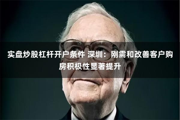 实盘炒股杠杆开户条件 深圳：刚需和改善客户购房积极性显著提升