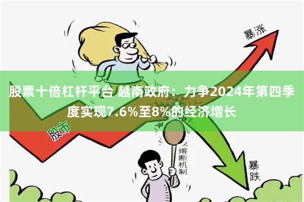 股票十倍杠杆平台 越南政府：力争2024年第四季度实现7.6%至8%的经济增长