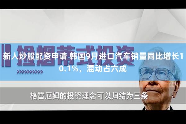 新人炒股配资申请 韩国9月进口汽车销量同比增长10.1%，混动占六成