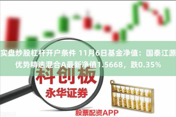 实盘炒股杠杆开户条件 11月6日基金净值：国泰江源优势精选混合A最新净值1.5668，跌0.35%