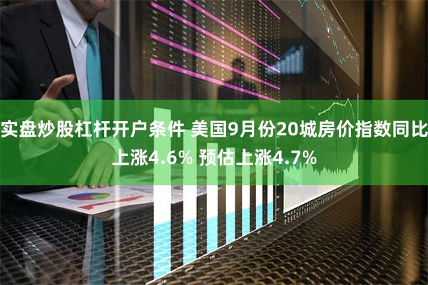 实盘炒股杠杆开户条件 美国9月份20城房价指数同比上涨4.6% 预估上涨4.7%