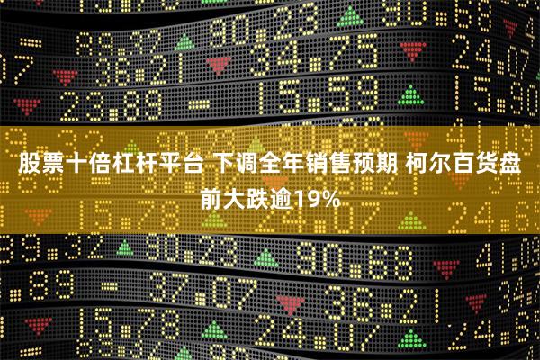 股票十倍杠杆平台 下调全年销售预期 柯尔百货盘前大跌逾19%