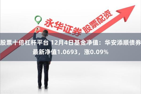 股票十倍杠杆平台 12月4日基金净值：华安添顺债券最新净值1.0693，涨0.09%